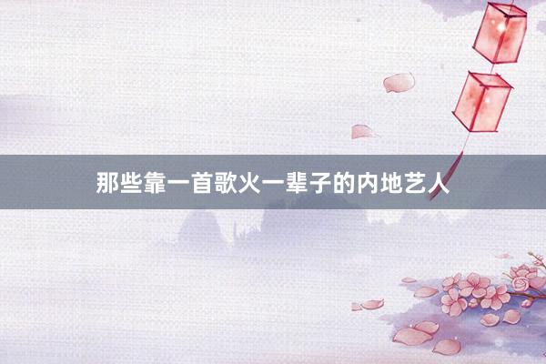 那些靠一首歌火一辈子的内地艺人