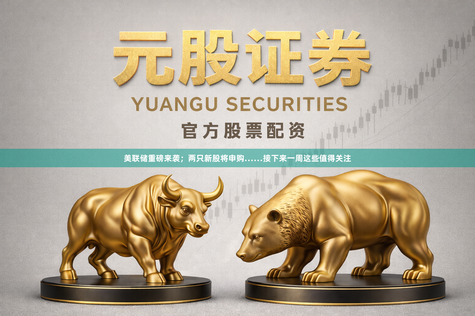 美联储重磅来袭；两只新股将申购……接下来一周这些值得关注