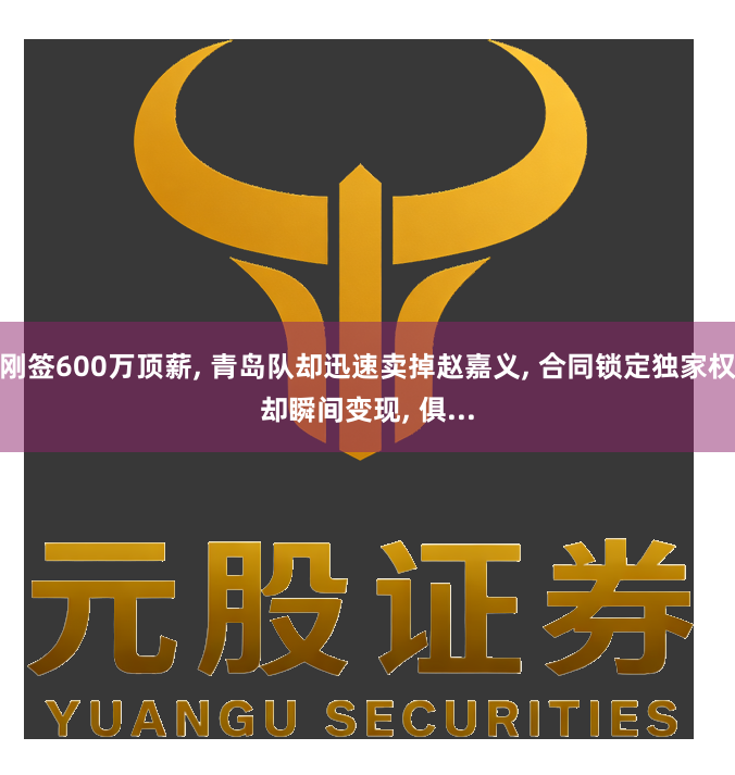 刚签600万顶薪, 青岛队却迅速卖掉赵嘉义, 合同锁定独家权却瞬间变现, 俱...