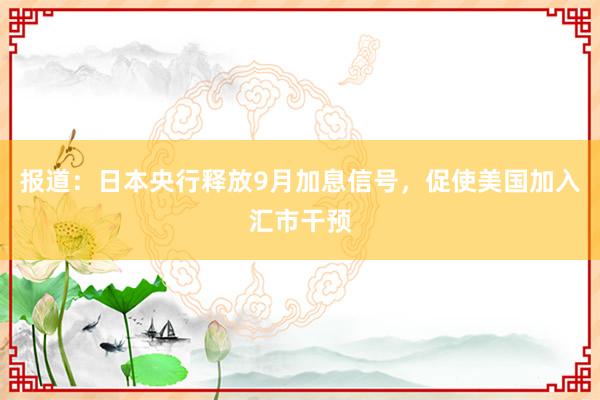 报道：日本央行释放9月加息信号，促使美国加入汇市干预