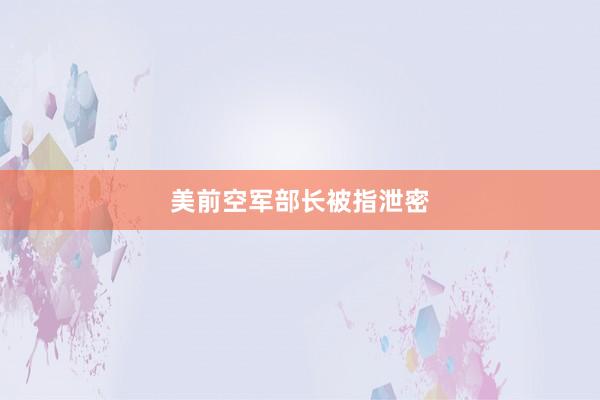 美前空军部长被指泄密