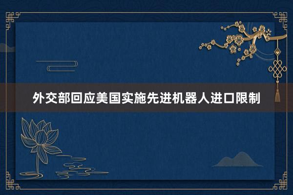 外交部回应美国实施先进机器人进口限制