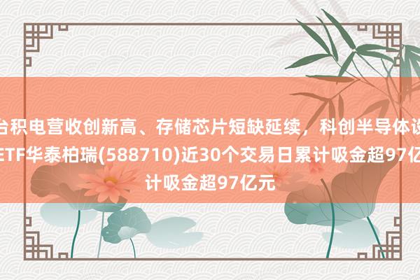 台积电营收创新高、存储芯片短缺延续，科创半导体设备ETF华泰柏瑞(588710)近30个交易日累计吸金超97亿元