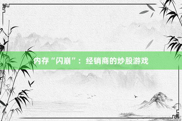 内存“闪崩”：经销商的炒股游戏
