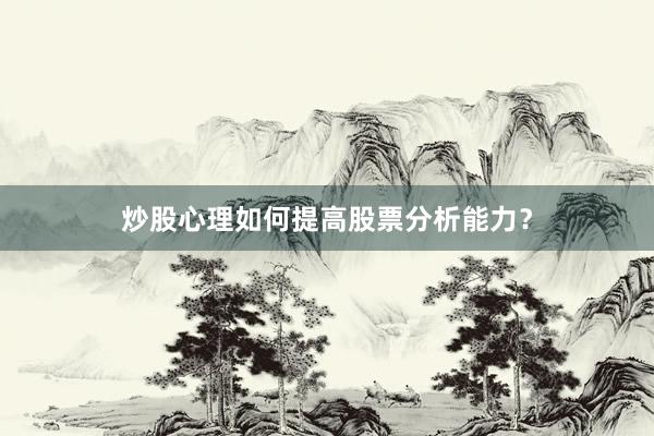 炒股心理如何提高股票分析能力？