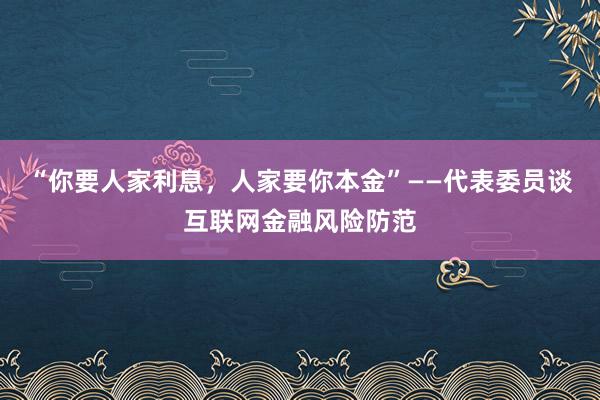 “你要人家利息，人家要你本金”——代表委员谈互联网金融风险防范