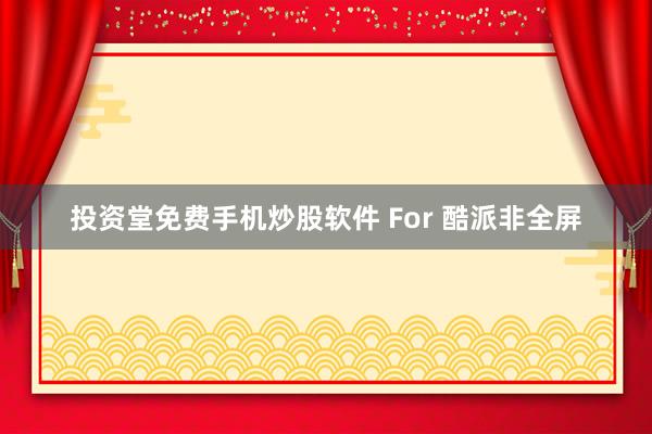 投资堂免费手机炒股软件 For 酷派非全屏