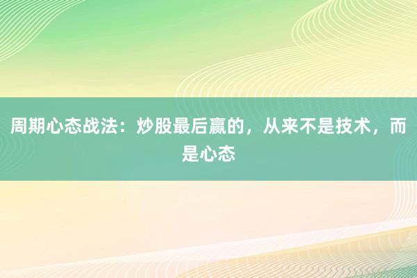 周期心态战法：炒股最后赢的，从来不是技术，而是心态