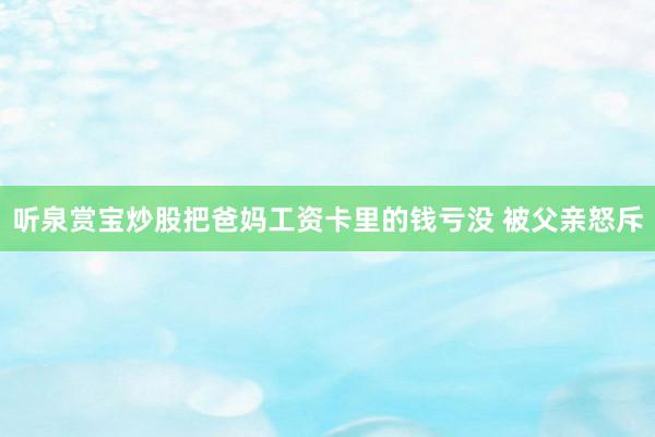 听泉赏宝炒股把爸妈工资卡里的钱亏没 被父亲怒斥