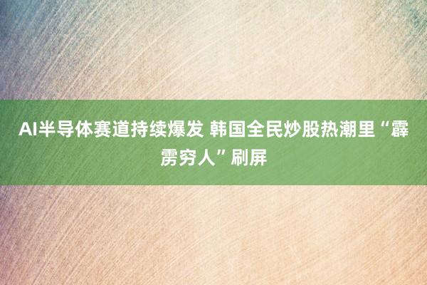 AI半导体赛道持续爆发 韩国全民炒股热潮里“霹雳穷人”刷屏