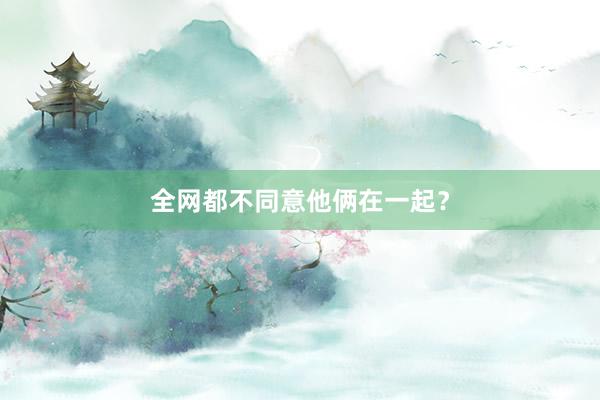 全网都不同意他俩在一起？