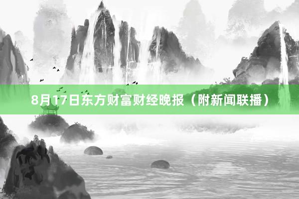 8月17日东方财富财经晚报（附新闻联播）