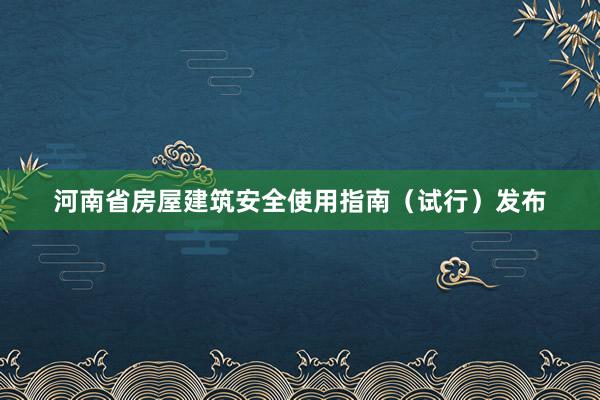 河南省房屋建筑安全使用指南（试行）发布