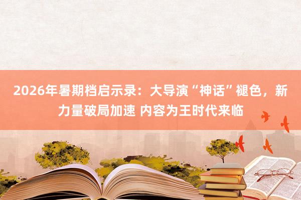 2026年暑期档启示录：大导演“神话”褪色，新力量破局加速 内容为王时代来临