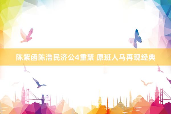 陈紫函陈浩民济公4重聚 原班人马再现经典