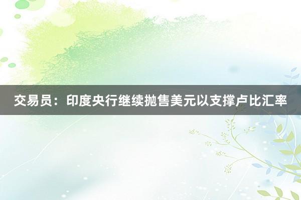交易员：印度央行继续抛售美元以支撑卢比汇率