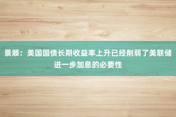 景顺：美国国债长期收益率上升已经削弱了美联储进一步加息的必要性
