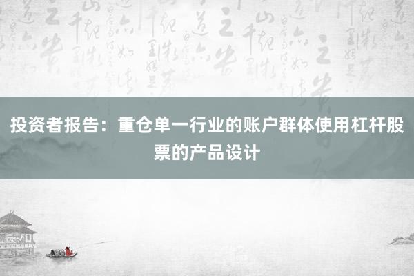 投资者报告：重仓单一行业的账户群体使用杠杆股票的产品设计