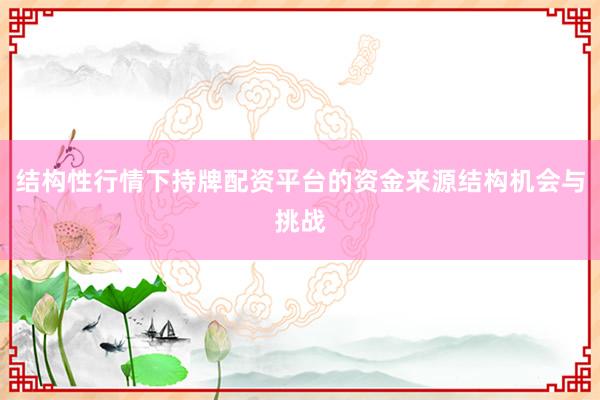 结构性行情下持牌配资平台的资金来源结构机会与挑战