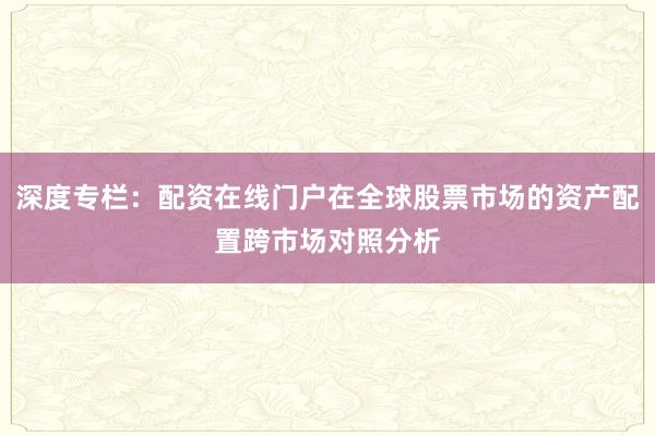 深度专栏：配资在线门户在全球股票市场的资产配置跨市场对照分析