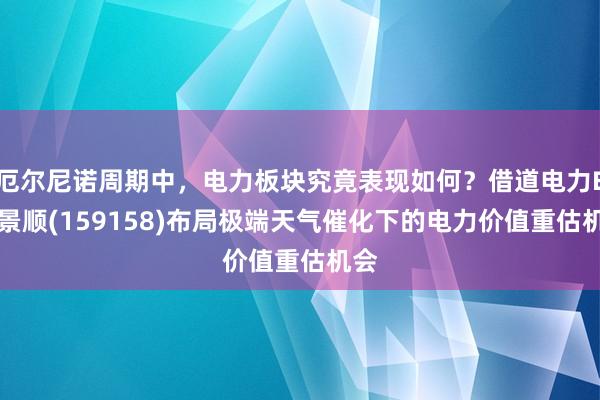 厄尔尼诺周期中，电力板块究竟表现如何？借道电力ETF景顺(159158)布局极端天气催化下的电力价值重估机会