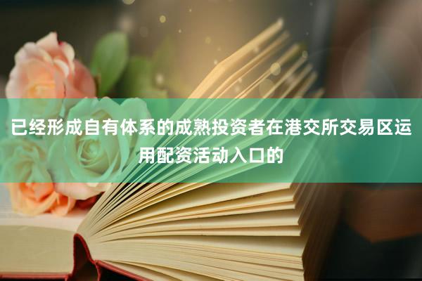 已经形成自有体系的成熟投资者在港交所交易区运用配资活动入口的