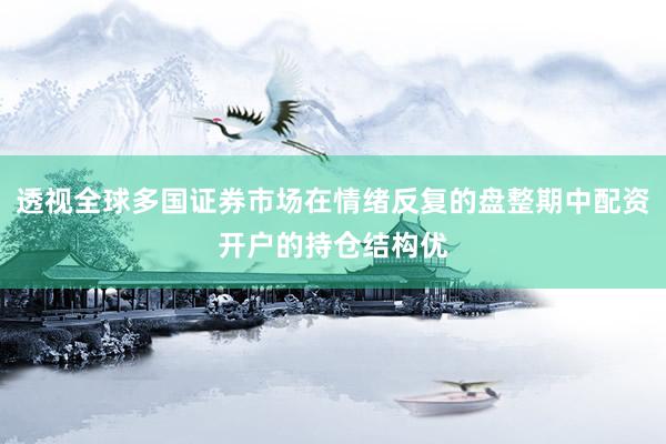 透视全球多国证券市场在情绪反复的盘整期中配资开户的持仓结构优