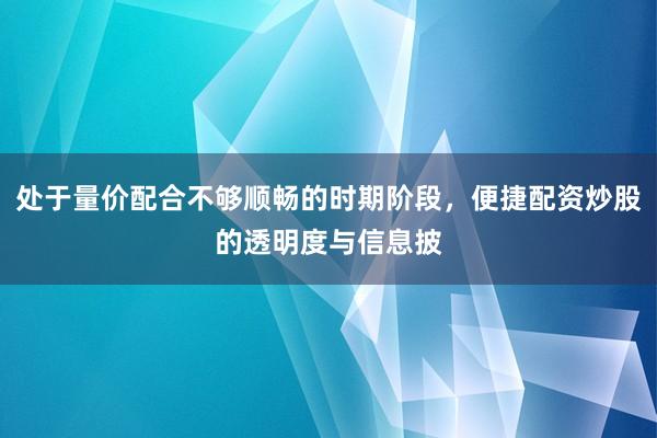 处于量价配合不够顺畅的时期阶段，便捷配资炒股的透明度与信息披