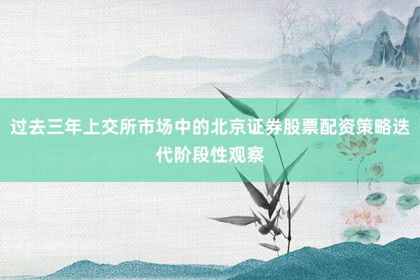 过去三年上交所市场中的北京证券股票配资策略迭代阶段性观察