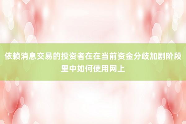 依赖消息交易的投资者在在当前资金分歧加剧阶段里中如何使用网上