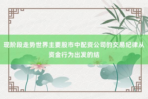 现阶段走势世界主要股市中配资公司的交易纪律从资金行为出发的结