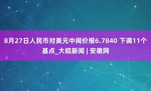 8月27日人民币对美元中间价报6.7840 下调11个基点_大皖新闻 | 安徽网