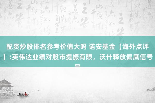 配资炒股排名参考价值大吗 诺安基金【海外点评】:英伟达业绩对股市提振有限，沃什释放偏鹰信号