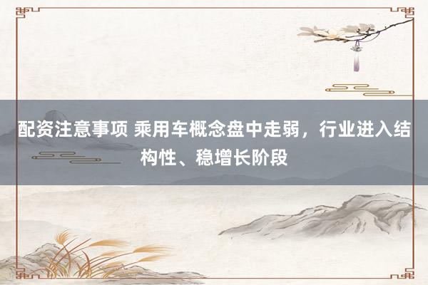 配资注意事项 乘用车概念盘中走弱，行业进入结构性、稳增长阶段