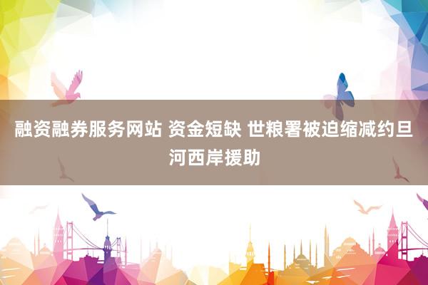 融资融券服务网站 资金短缺 世粮署被迫缩减约旦河西岸援助