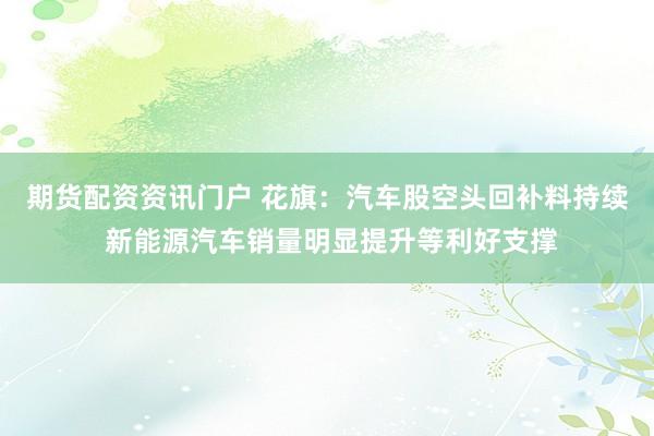 期货配资资讯门户 花旗：汽车股空头回补料持续 新能源汽车销量明显提升等利好支撑