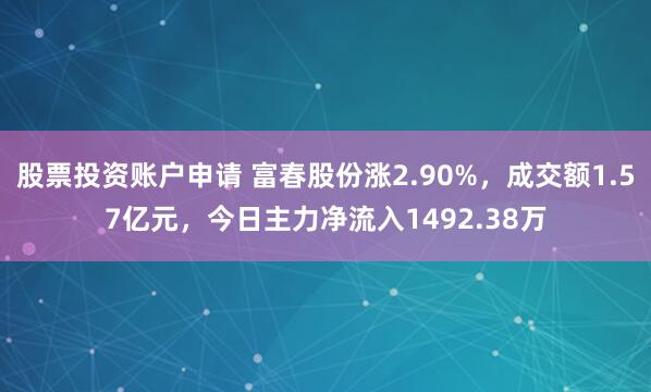 股票投资账户申请 富春股份涨2.90%，成交额1.57亿元，今日主力净流入1492.38万