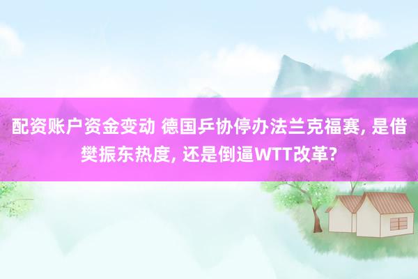 配资账户资金变动 德国乒协停办法兰克福赛, 是借樊振东热度, 还是倒逼WTT改革?