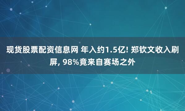 现货股票配资信息网 年入约1.5亿! 郑钦文收入刷屏, 98%竟来自赛场之外