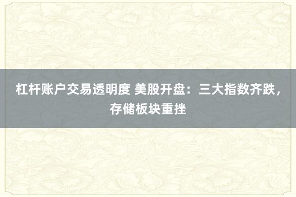 杠杆账户交易透明度 美股开盘：三大指数齐跌，存储板块重挫