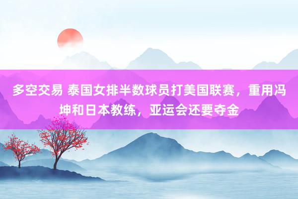 多空交易 泰国女排半数球员打美国联赛，重用冯坤和日本教练，亚运会还要夺金