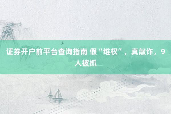 证券开户前平台查询指南 假“维权”，真敲诈，9人被抓