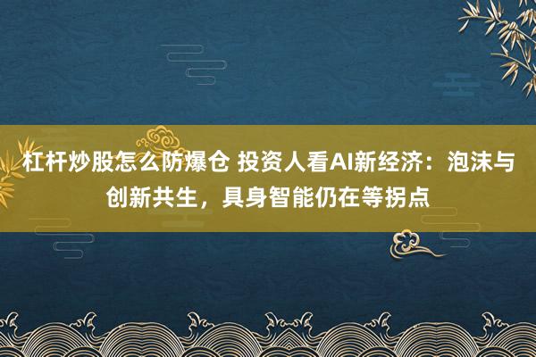 杠杆炒股怎么防爆仓 投资人看AI新经济：泡沫与创新共生，具身智能仍在等拐点