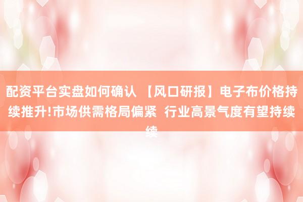 配资平台实盘如何确认 【风口研报】电子布价格持续推升!市场供需格局偏紧  行业高景气度有望持续