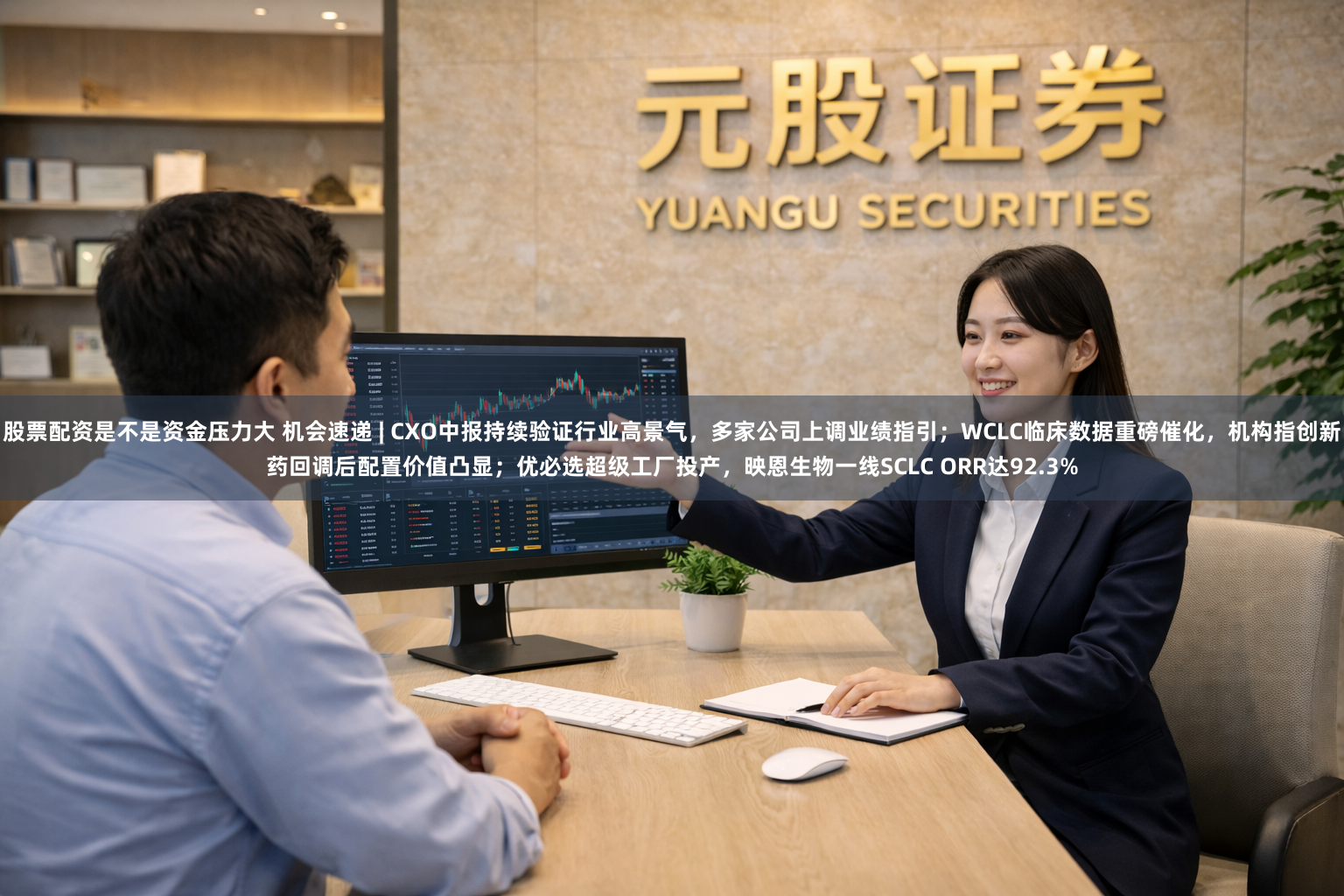 股票配资是不是资金压力大 机会速递 | CXO中报持续验证行业高景气,多家公司上调业绩指引;WCLC临床数据重磅催化,机构指创新药回调后配置价值凸显;优必选超级工厂投产,映恩生物一线SCLC ORR达92.3%