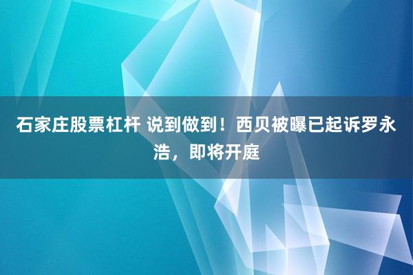 石家庄股票杠杆 说到做到！西贝被曝已起诉罗永浩，即将开庭