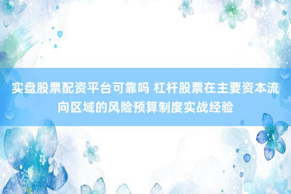 实盘股票配资平台可靠吗 杠杆股票在主要资本流向区域的风险预算制度实战经验