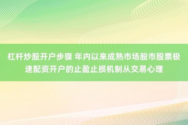 杠杆炒股开户步骤 年内以来成熟市场股市股票极速配资开户的止盈止损机制从交易心理