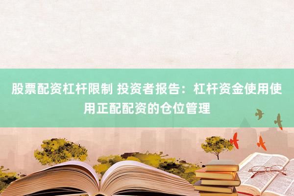 股票配资杠杆限制 投资者报告：杠杆资金使用使用正配配资的仓位管理
