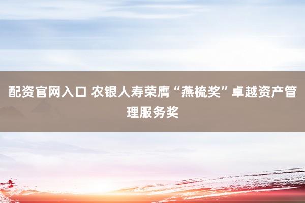 配资官网入口 农银人寿荣膺“燕梳奖”卓越资产管理服务奖
